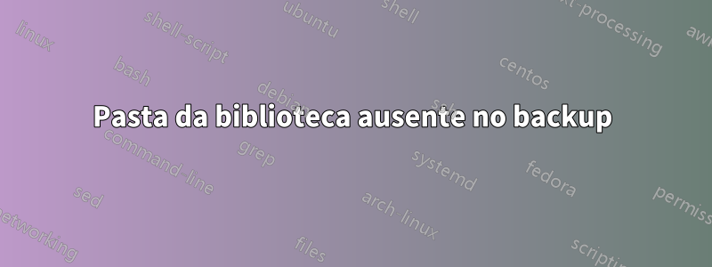 Pasta da biblioteca ausente no backup