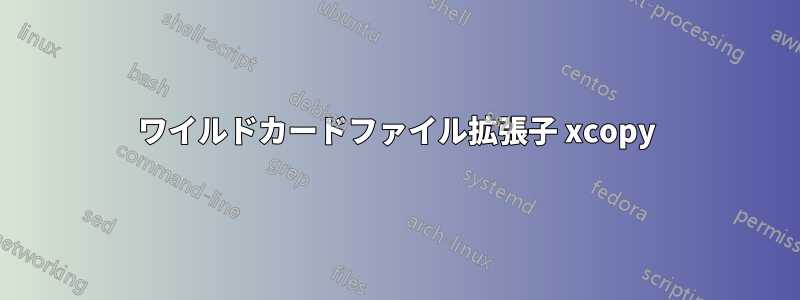 ワイルドカードファイル拡張子 xcopy