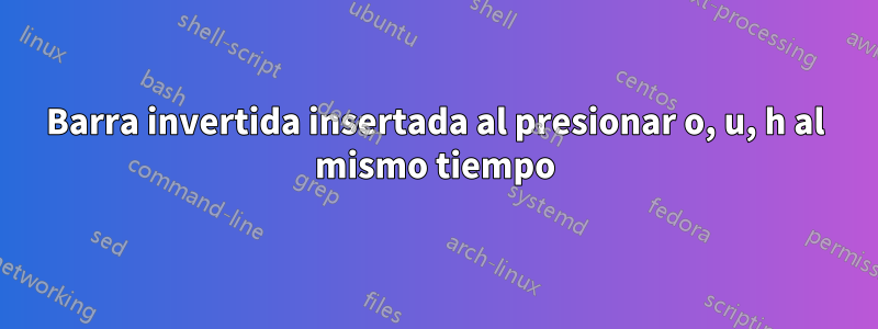 Barra invertida insertada al presionar o, u, h al mismo tiempo