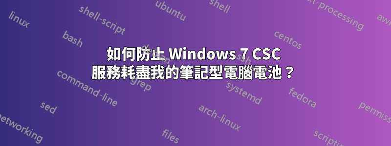 如何防止 Windows 7 CSC 服務耗盡我的筆記型電腦電池？