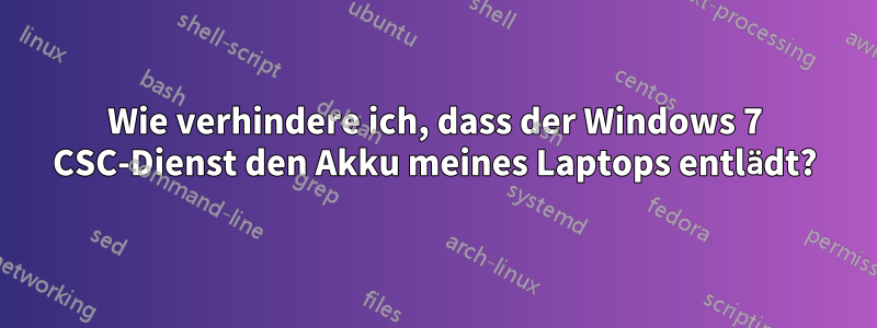 Wie verhindere ich, dass der Windows 7 CSC-Dienst den Akku meines Laptops entlädt?
