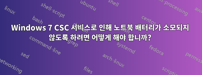 Windows 7 CSC 서비스로 인해 노트북 배터리가 소모되지 않도록 하려면 어떻게 해야 합니까?