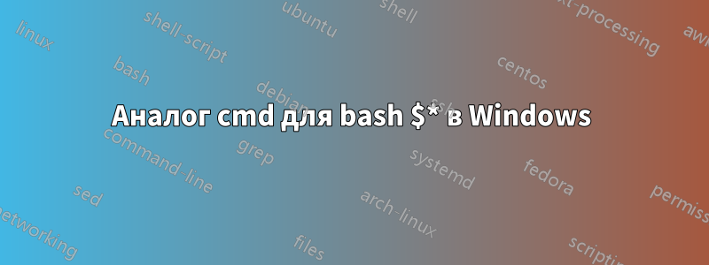 Аналог cmd для bash $* в Windows