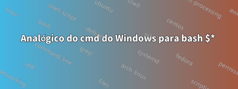 Analógico do cmd do Windows para bash $*