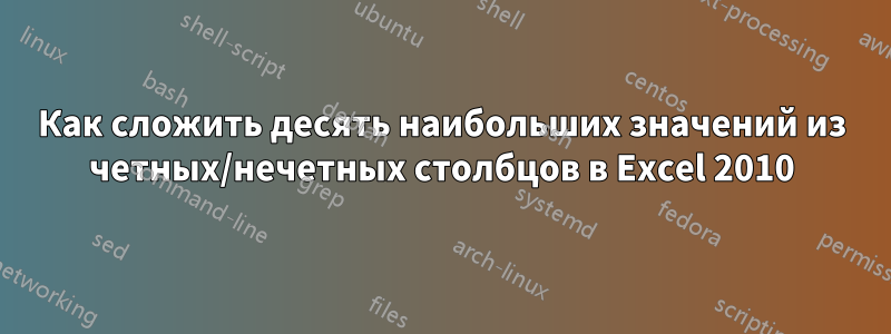Как сложить десять наибольших значений из четных/нечетных столбцов в Excel 2010