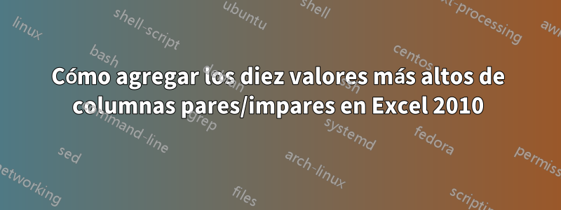Cómo agregar los diez valores más altos de columnas pares/impares en Excel 2010