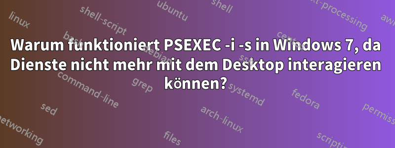 Warum funktioniert PSEXEC -i -s in Windows 7, da Dienste nicht mehr mit dem Desktop interagieren können?