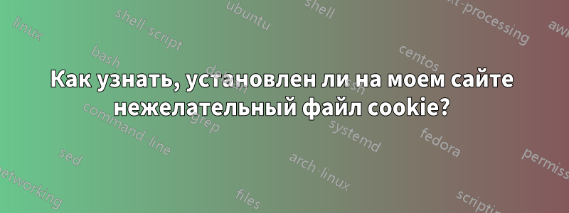 Как узнать, установлен ли на моем сайте нежелательный файл cookie?