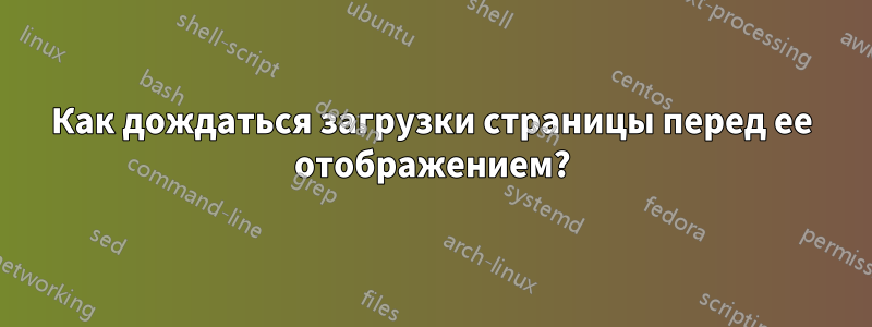 Как дождаться загрузки страницы перед ее отображением?