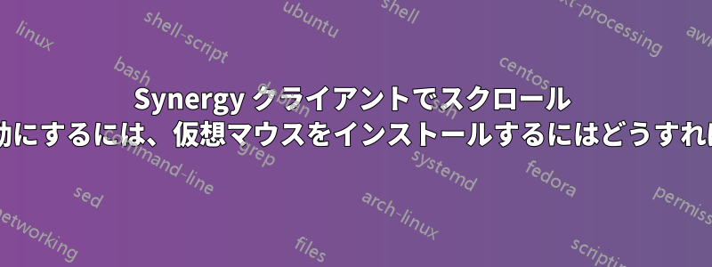Synergy クライアントでスクロール ホイールを有効にするには、仮想マウスをインストールするにはどうすればよいですか?