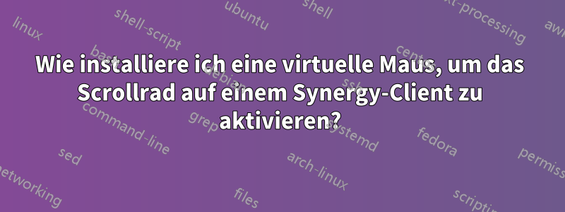 Wie installiere ich eine virtuelle Maus, um das Scrollrad auf einem Synergy-Client zu aktivieren?