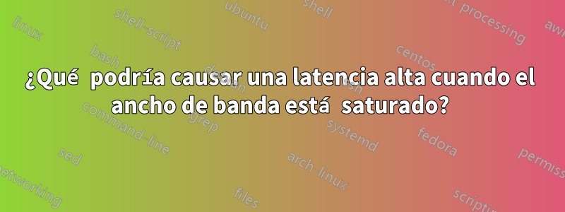 ¿Qué podría causar una latencia alta cuando el ancho de banda está saturado?