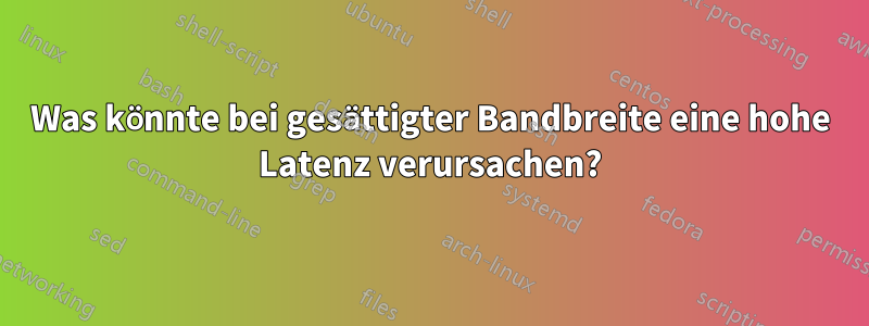 Was könnte bei gesättigter Bandbreite eine hohe Latenz verursachen?