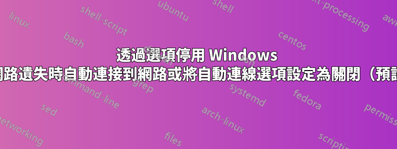 透過選項停用 Windows 在網路遺失時自動連接到網路或將自動連線選項設定為關閉（預設）