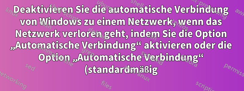 Deaktivieren Sie die automatische Verbindung von Windows zu einem Netzwerk, wenn das Netzwerk verloren geht, indem Sie die Option „Automatische Verbindung“ aktivieren oder die Option „Automatische Verbindung“ (standardmäßig) deaktivieren