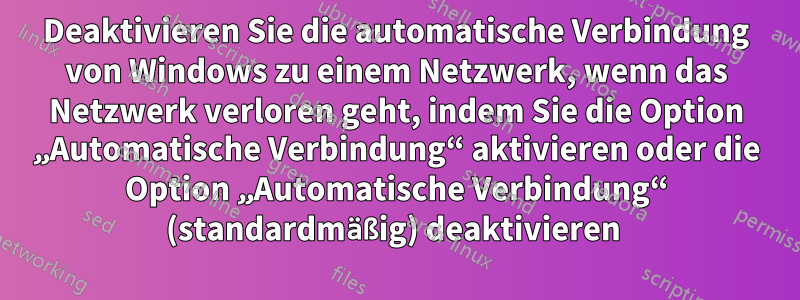 Deaktivieren Sie die automatische Verbindung von Windows zu einem Netzwerk, wenn das Netzwerk verloren geht, indem Sie die Option „Automatische Verbindung“ aktivieren oder die Option „Automatische Verbindung“ (standardmäßig) deaktivieren 