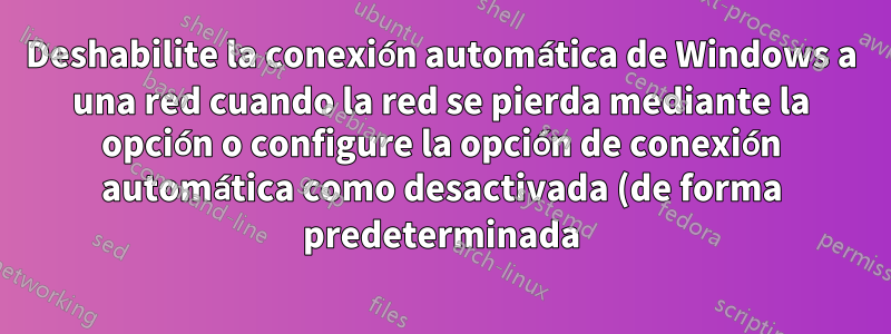 Deshabilite la conexión automática de Windows a una red cuando la red se pierda mediante la opción o configure la opción de conexión automática como desactivada (de forma predeterminada)