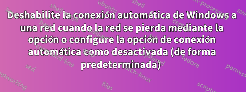 Deshabilite la conexión automática de Windows a una red cuando la red se pierda mediante la opción o configure la opción de conexión automática como desactivada (de forma predeterminada) 