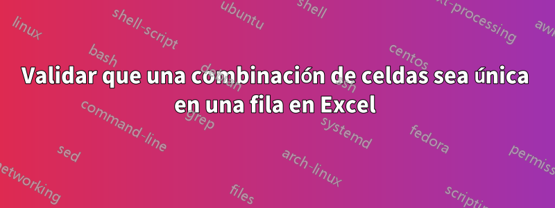 Validar que una combinación de celdas sea única en una fila en Excel