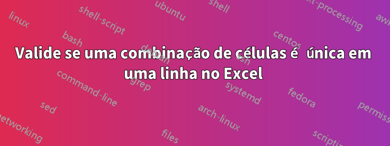 Valide se uma combinação de células é única em uma linha no Excel