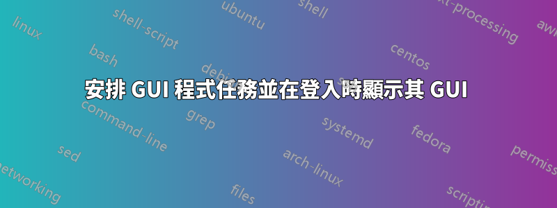 安排 GUI 程式任務並在登入時顯示其 GUI