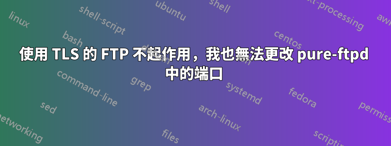 使用 TLS 的 FTP 不起作用,我也無法更改 pure-ftpd 中的端口