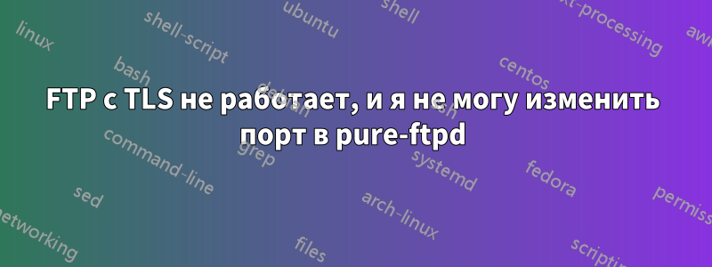 FTP с TLS не работает, и я не могу изменить порт в pure-ftpd