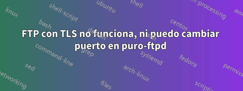 FTP con TLS no funciona, ni puedo cambiar puerto en puro-ftpd