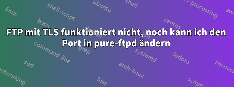 FTP mit TLS funktioniert nicht, noch kann ich den Port in pure-ftpd ändern