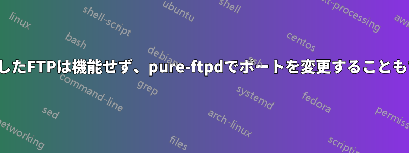 TLSを使用したFTPは機能せず、pure-ftpdでポートを変更することもできません