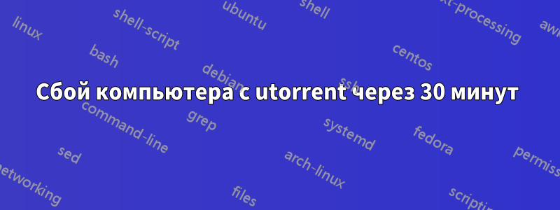Сбой компьютера с utorrent через 30 минут