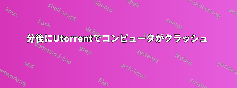 30分後にUtorrentでコンピュータがクラッシュ