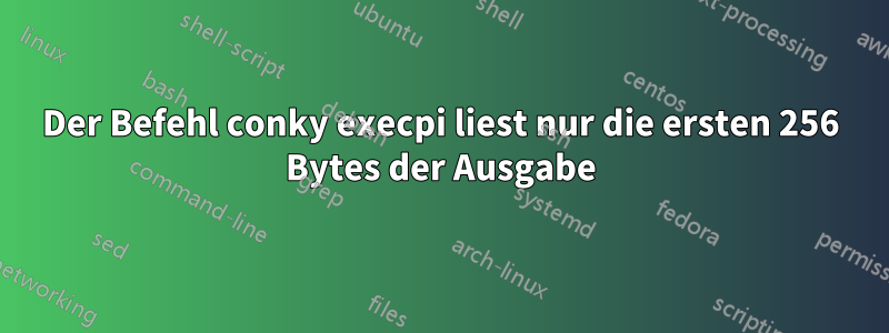 Der Befehl conky execpi liest nur die ersten 256 Bytes der Ausgabe