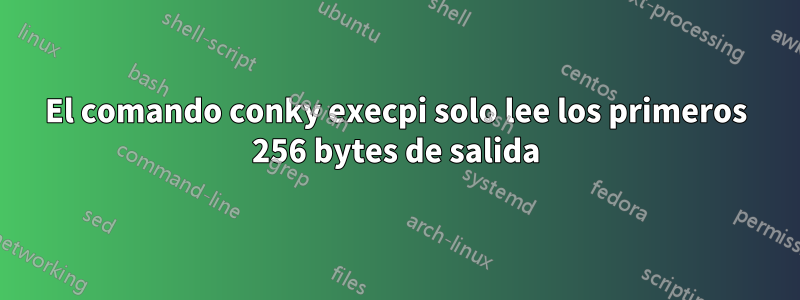 El comando conky execpi solo lee los primeros 256 bytes de salida