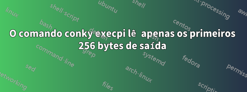 O comando conky execpi lê apenas os primeiros 256 bytes de saída