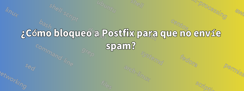 ¿Cómo bloqueo a Postfix para que no envíe spam?
