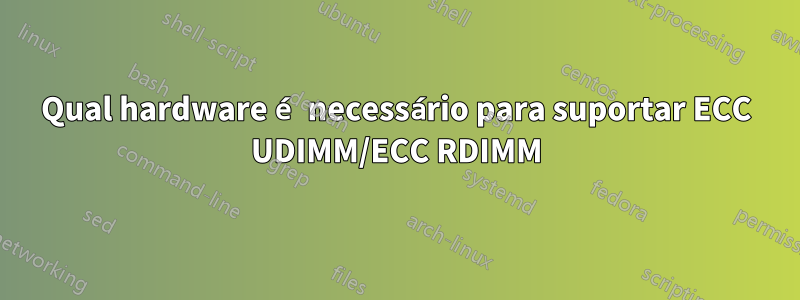 Qual hardware é necessário para suportar ECC UDIMM/ECC RDIMM
