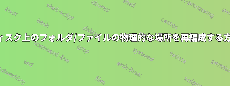 ディスク上のフォルダ/ファイルの物理的な場所を再編成する方法