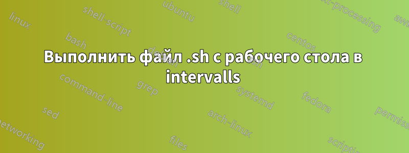 Выполнить файл .sh с рабочего стола в intervalls