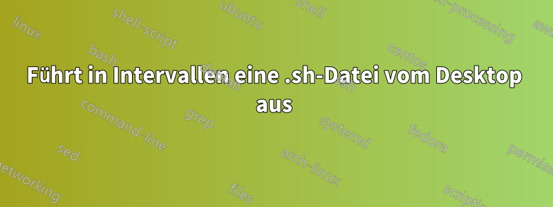 Führt in Intervallen eine .sh-Datei vom Desktop aus