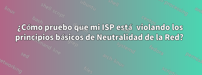 ¿Cómo pruebo que mi ISP está violando los principios básicos de Neutralidad de la Red? 