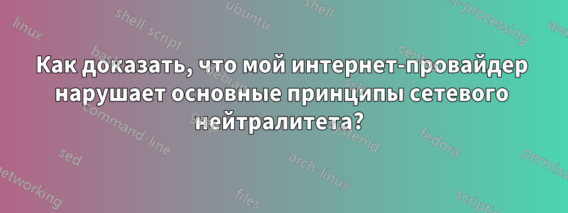 Как доказать, что мой интернет-провайдер нарушает основные принципы сетевого нейтралитета? 