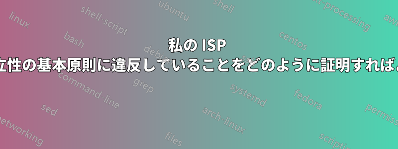 私の ISP がネット中立性の基本原則に違反していることをどのように証明すればよいですか? 