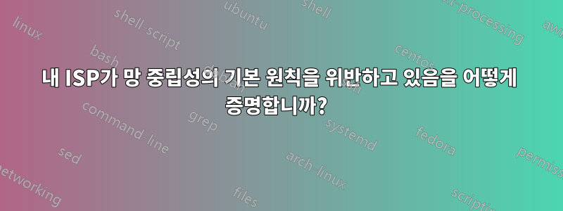 내 ISP가 망 중립성의 기본 원칙을 위반하고 있음을 어떻게 증명합니까? 