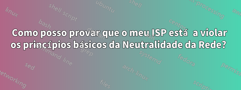 Como posso provar que o meu ISP está a violar os princípios básicos da Neutralidade da Rede? 