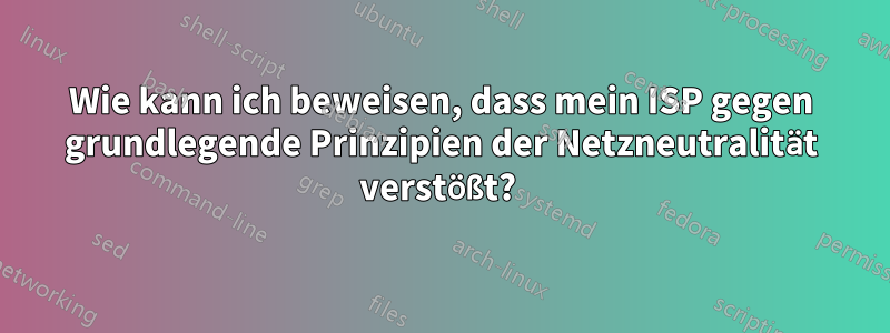 Wie kann ich beweisen, dass mein ISP gegen grundlegende Prinzipien der Netzneutralität verstößt? 