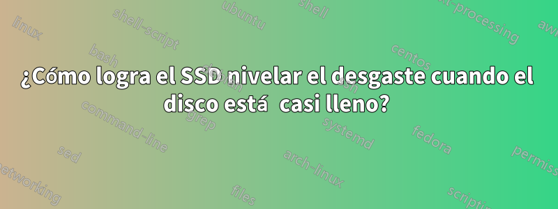¿Cómo logra el SSD nivelar el desgaste cuando el disco está casi lleno?