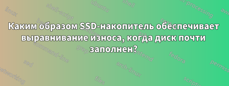 Каким образом SSD-накопитель обеспечивает выравнивание износа, когда диск почти заполнен?