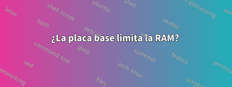 ¿La placa base limita la RAM?