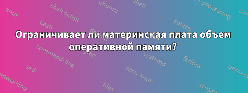Ограничивает ли материнская плата объем оперативной памяти?